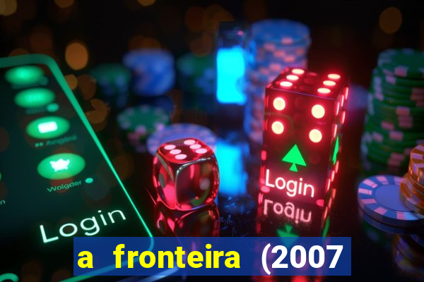 a fronteira (2007 filme completo download)